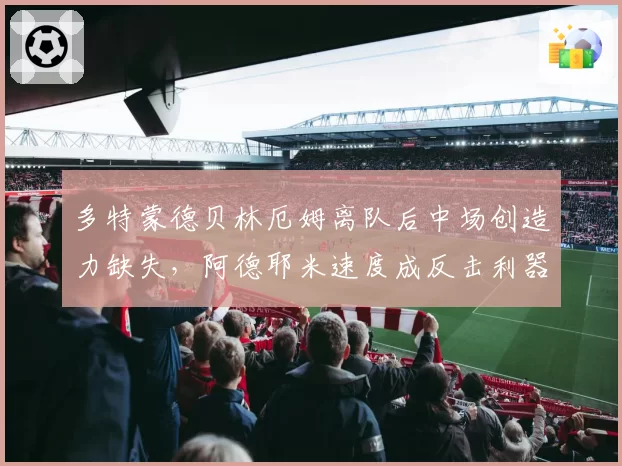 多特蒙德贝林厄姆离队后中场创造力缺失，阿德耶米速度成反击利器