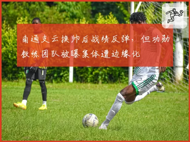 南通支云换帅后战绩反弹，但功勋教练团队被曝集体遭边缘化