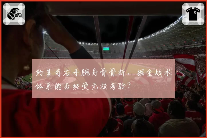 约基奇右手腕舟骨骨折，掘金战术体系能否经受无核考验？
