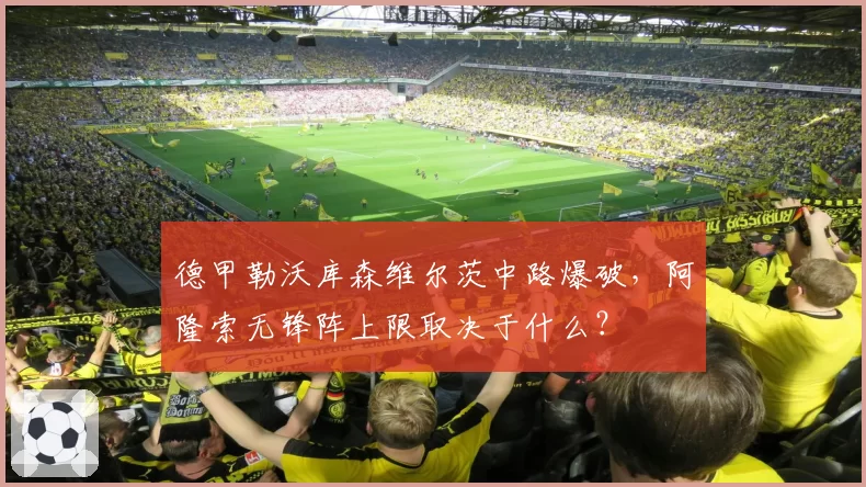 德甲勒沃库森维尔茨中路爆破，阿隆索无锋阵上限取决于什么？