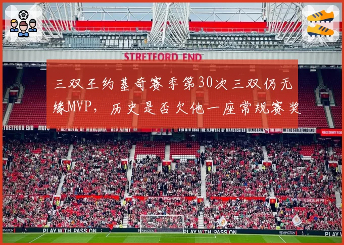 三双王约基奇赛季第30次三双仍无缘MVP，历史是否欠他一座常规赛奖杯？
