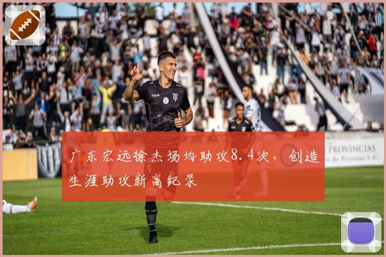 广东宏远徐杰场均助攻8.4次，创造生涯助攻新高纪录