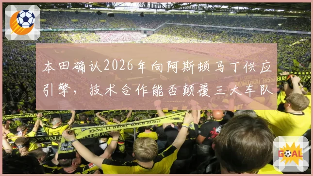 本田确认2026年向阿斯顿马丁供应引擎，技术合作能否颠覆三大车队格局？