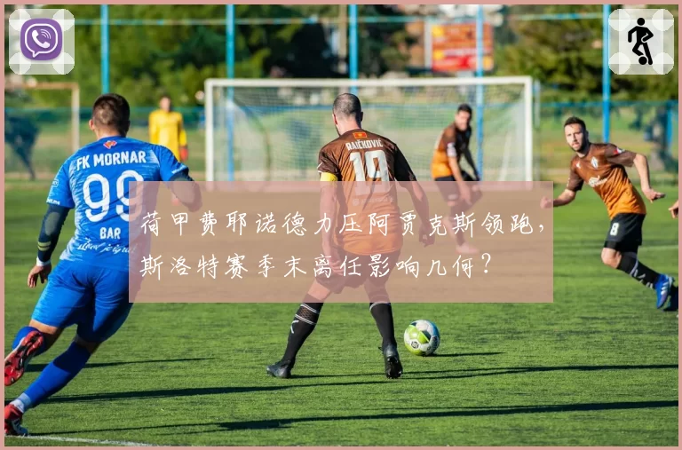 荷甲费耶诺德力压阿贾克斯领跑，斯洛特赛季末离任影响几何？