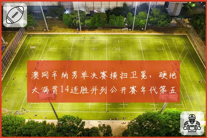 澳网辛纳男单决赛横扫卫冕，硬地大满贯14连胜并列公开赛年代第五