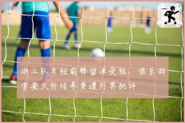 浙江队年轻前锋留洋受阻，俱乐部索要天价培养费遭外界批评