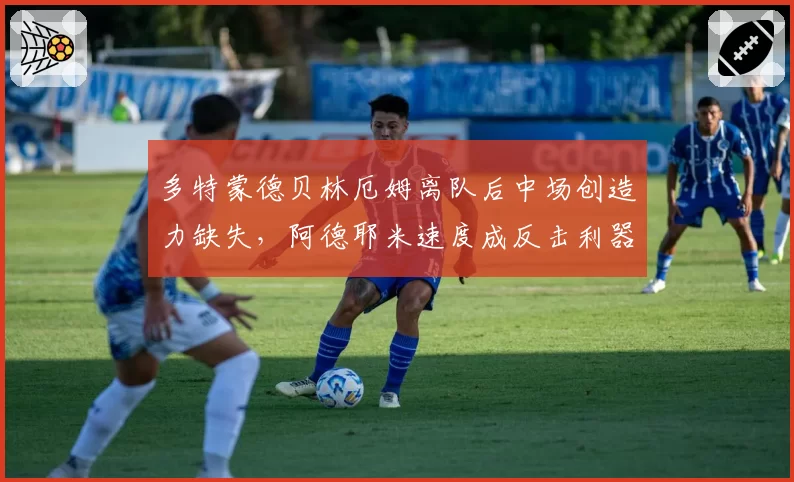 多特蒙德贝林厄姆离队后中场创造力缺失，阿德耶米速度成反击利器