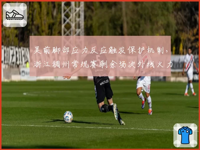 吴前脚部应力反应触发保护机制，浙江稠州常规赛剩余场次外线火力由谁接力？