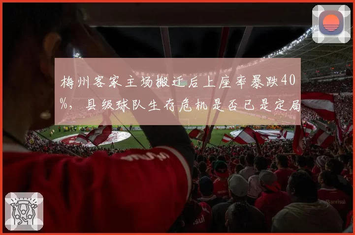 梅州客家主场搬迁后上座率暴跌40%，县级球队生存危机是否已是定局？