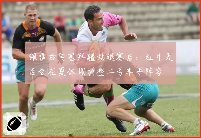 佩雷兹阿塞拜疆站退赛后，红牛是否会在夏休期调整二号车手阵容