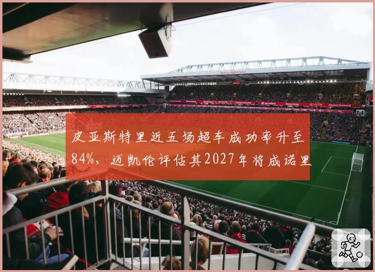 皮亚斯特里近五场超车成功率升至84%，迈凯伦评估其2027年将成诺里斯最大威胁